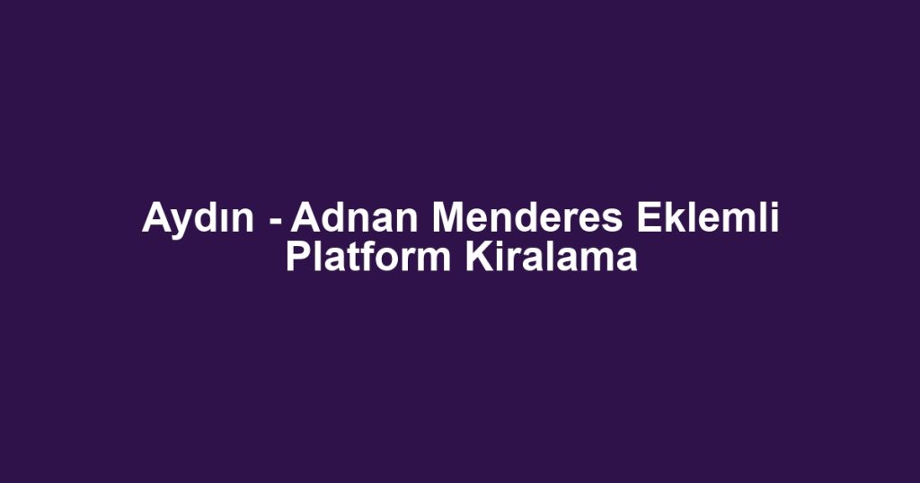 Aydın - Adnan Menderes Eklemli Platform Kiralama