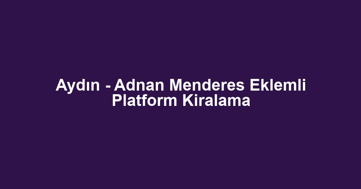 Aydın - Adnan Menderes Eklemli Platform Kiralama