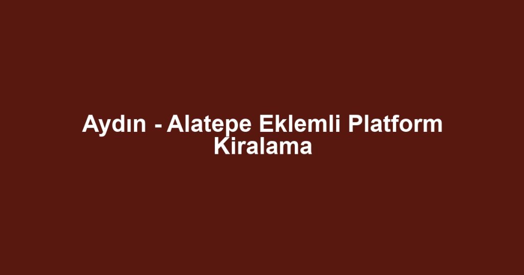 Aydın - Alatepe Eklemli Platform Kiralama