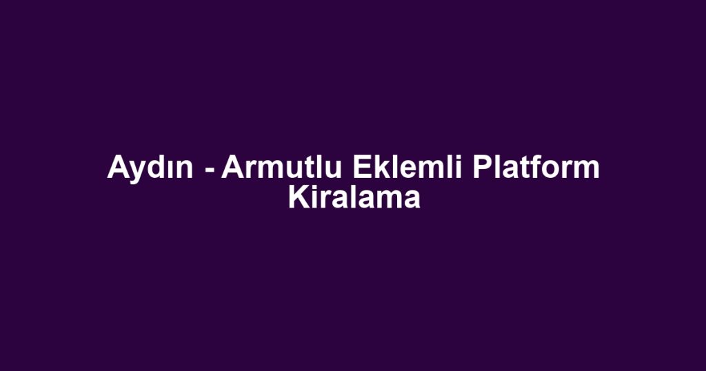 Aydın - Armutlu Eklemli Platform Kiralama