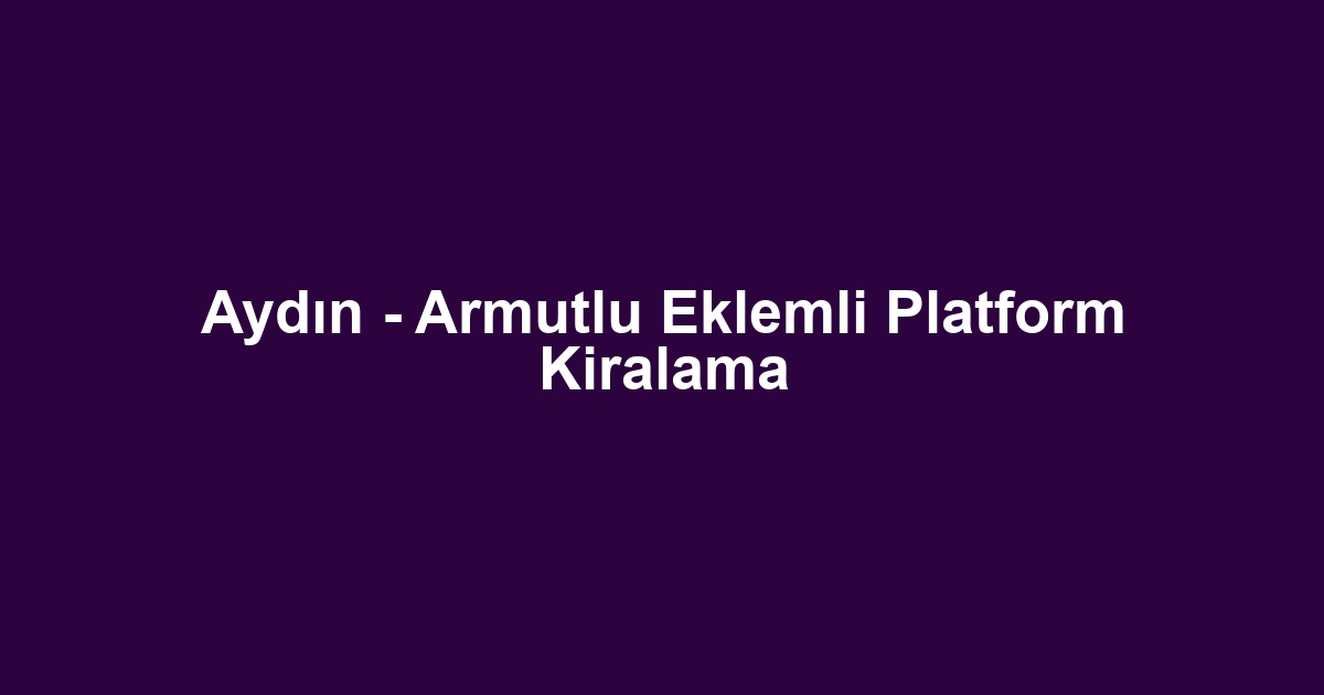 Aydın - Armutlu Eklemli Platform Kiralama