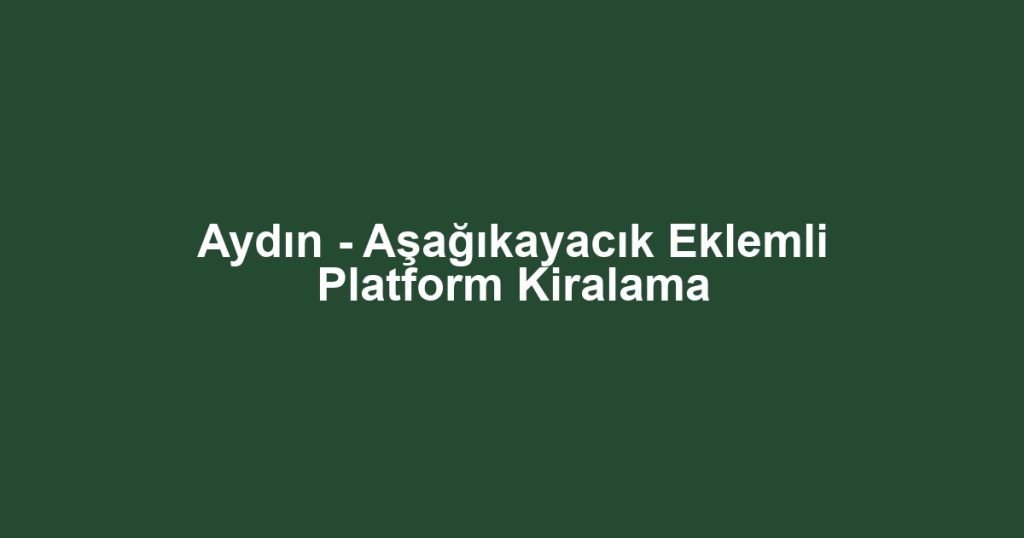Aydın - Aşağıkayacık Eklemli Platform Kiralama