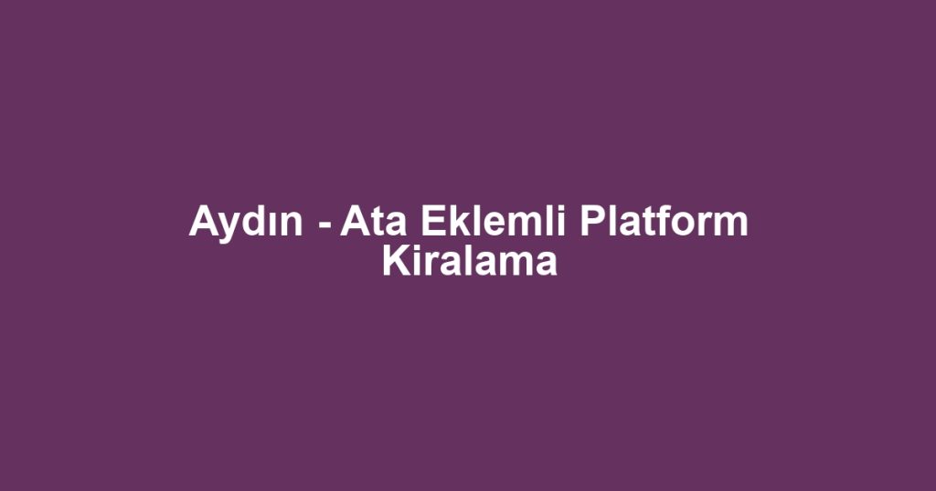Aydın - Ata Eklemli Platform Kiralama