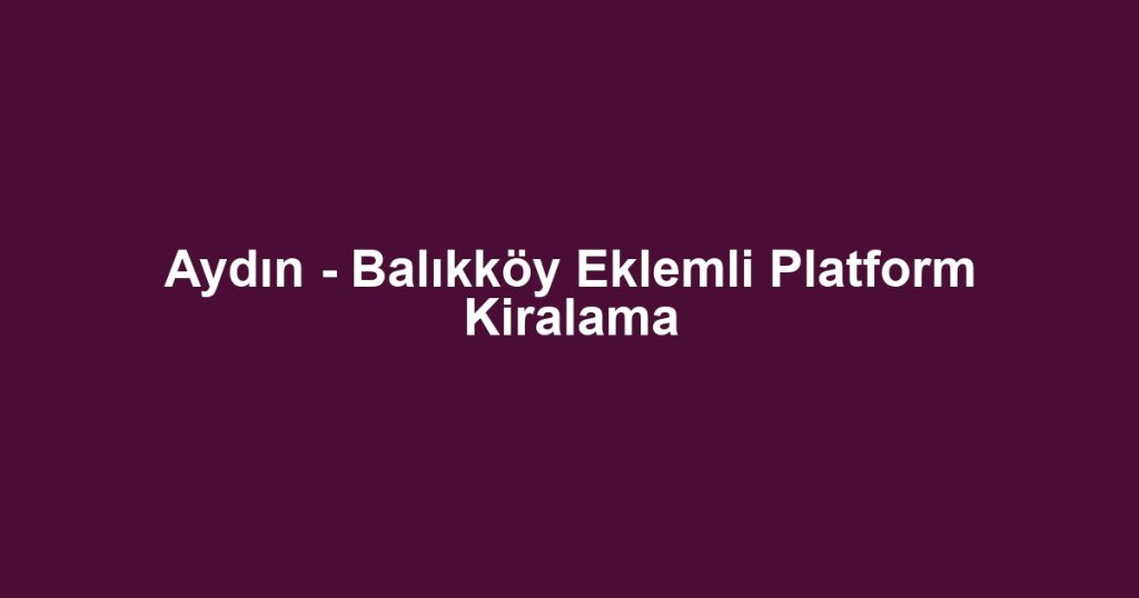 Aydın - Balıkköy Eklemli Platform Kiralama