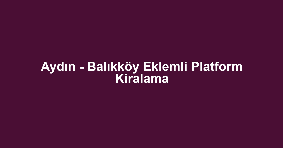 Aydın - Balıkköy Eklemli Platform Kiralama