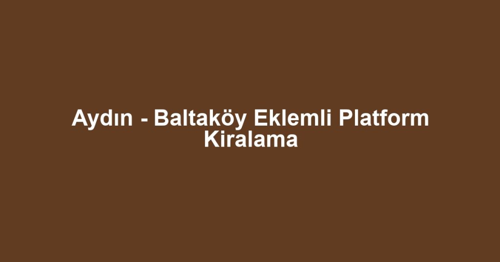 Aydın - Baltaköy Eklemli Platform Kiralama