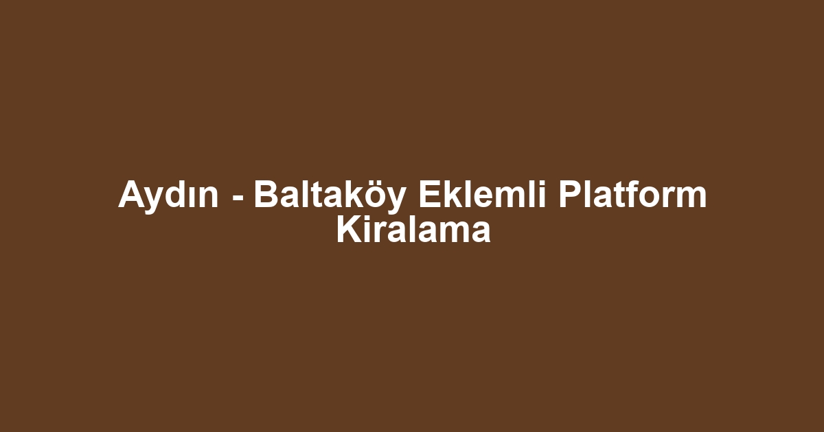 Aydın - Baltaköy Eklemli Platform Kiralama