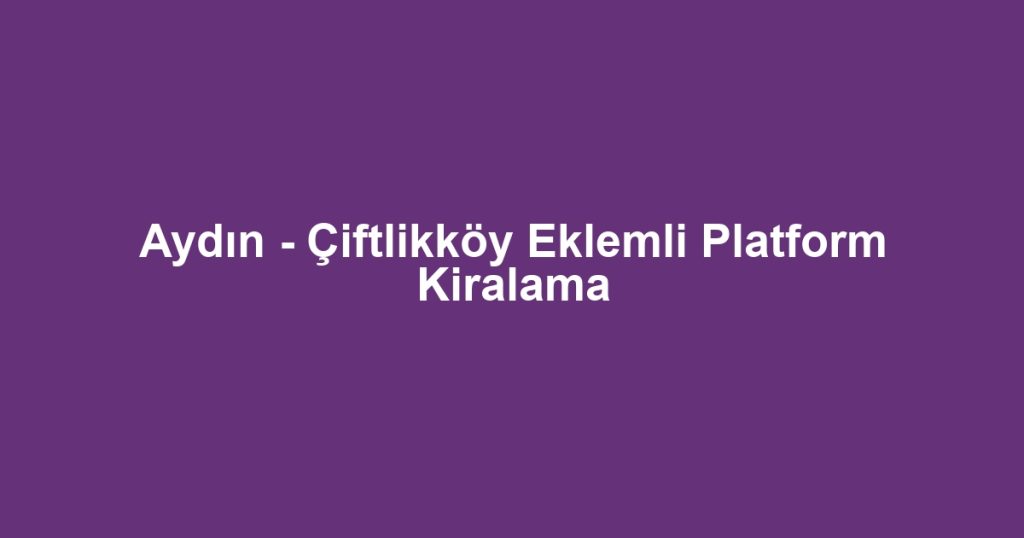 Aydın - Çiftlikköy Eklemli Platform Kiralama