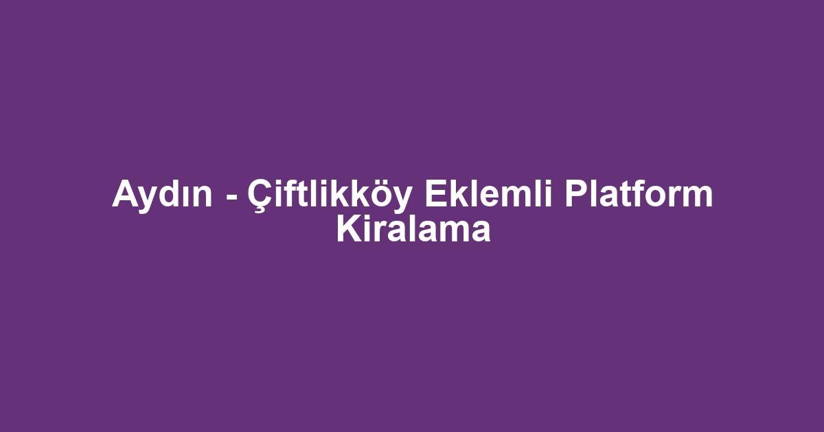 Aydın - Çiftlikköy Eklemli Platform Kiralama