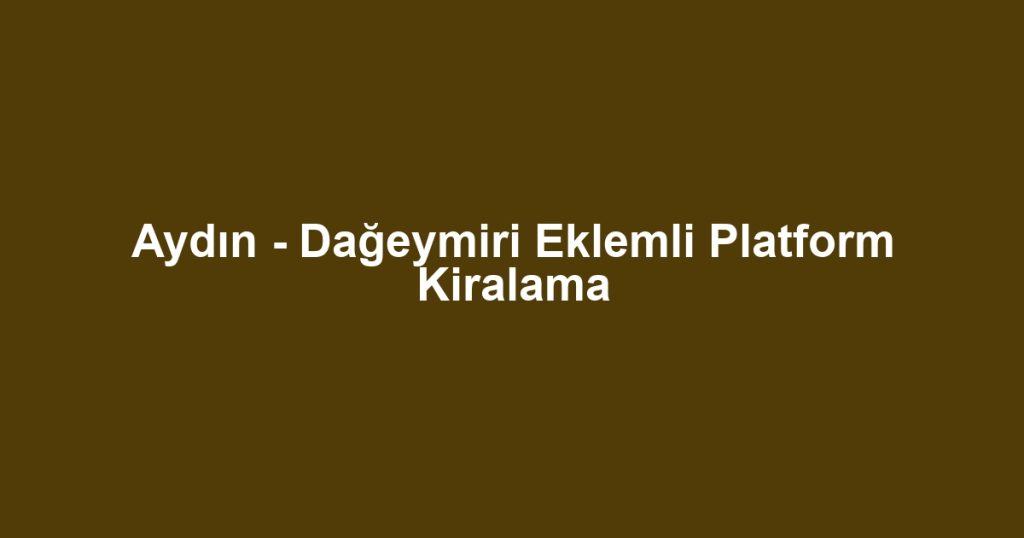 Aydın - Dağeymiri Eklemli Platform Kiralama