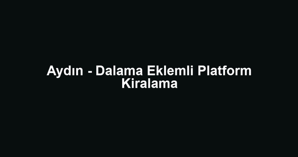 Aydın - Dalama Eklemli Platform Kiralama