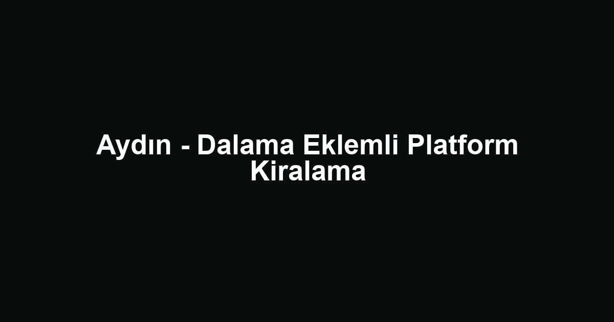 Aydın - Dalama Eklemli Platform Kiralama