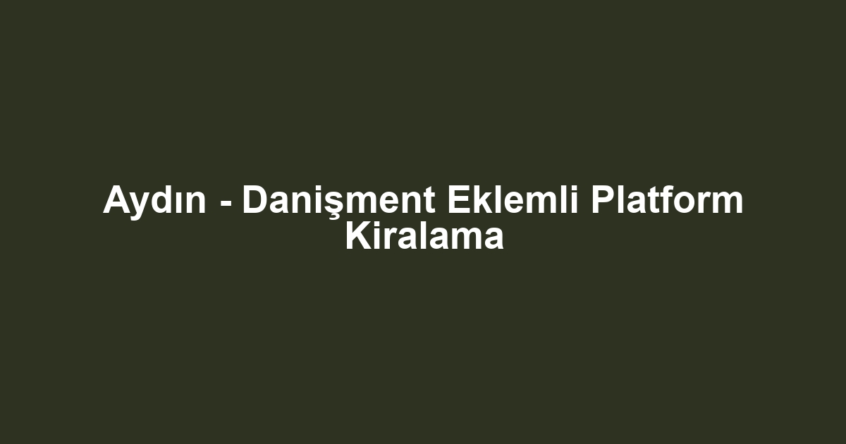 Aydın - Danişment Eklemli Platform Kiralama