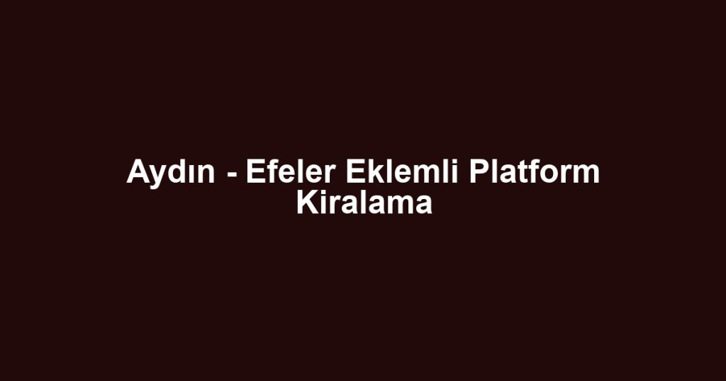 Aydın - Efeler Eklemli Platform Kiralama