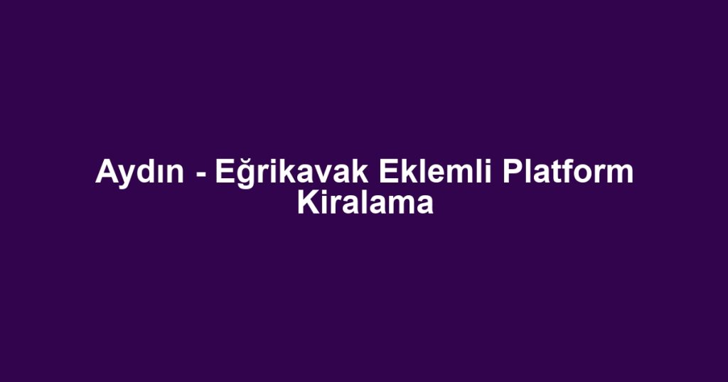 Aydın - Eğrikavak Eklemli Platform Kiralama