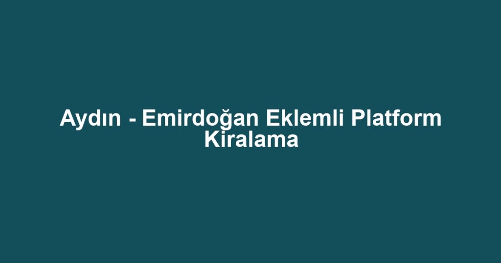 Aydın - Emirdoğan Eklemli Platform Kiralama