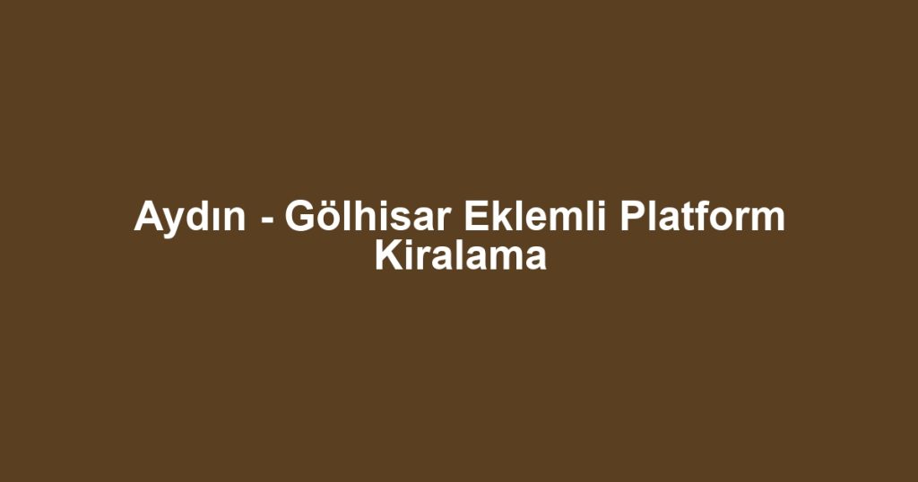 Aydın - Gölhisar Eklemli Platform Kiralama