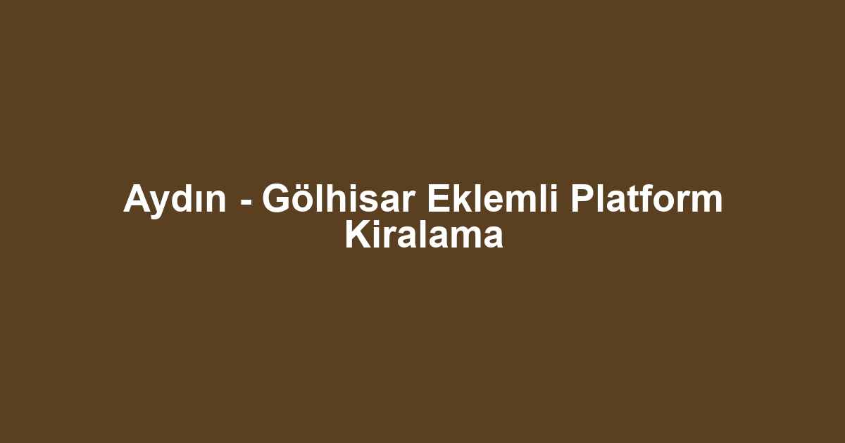 Aydın - Gölhisar Eklemli Platform Kiralama