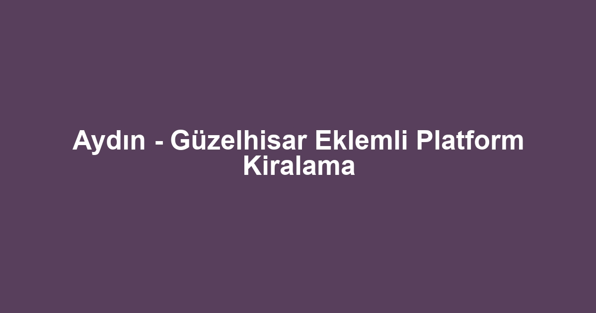 Aydın - Güzelhisar Eklemli Platform Kiralama
