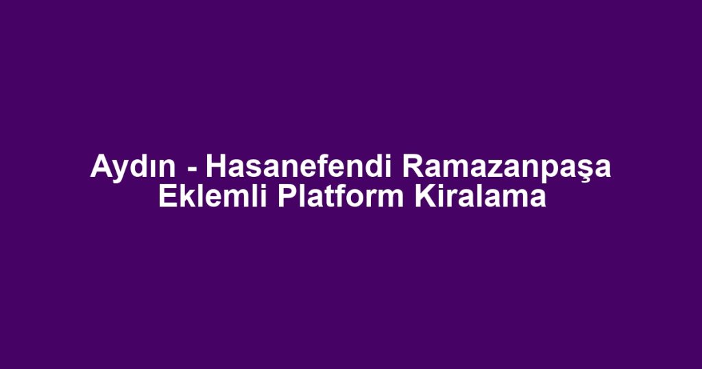 Aydın - Hasanefendi Ramazanpaşa Eklemli Platform Kiralama