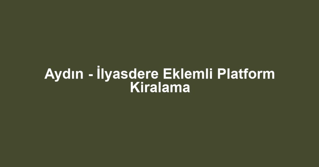Aydın - İlyasdere Eklemli Platform Kiralama