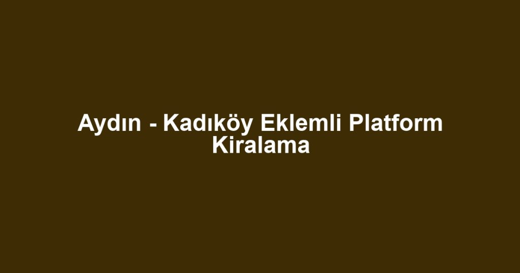 Aydın - Kadıköy Eklemli Platform Kiralama