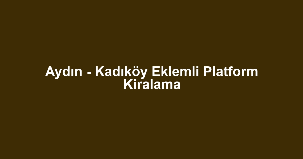 Aydın - Kadıköy Eklemli Platform Kiralama