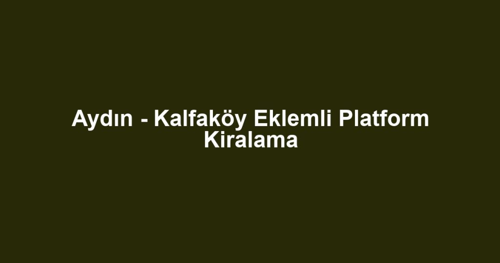 Aydın - Kalfaköy Eklemli Platform Kiralama