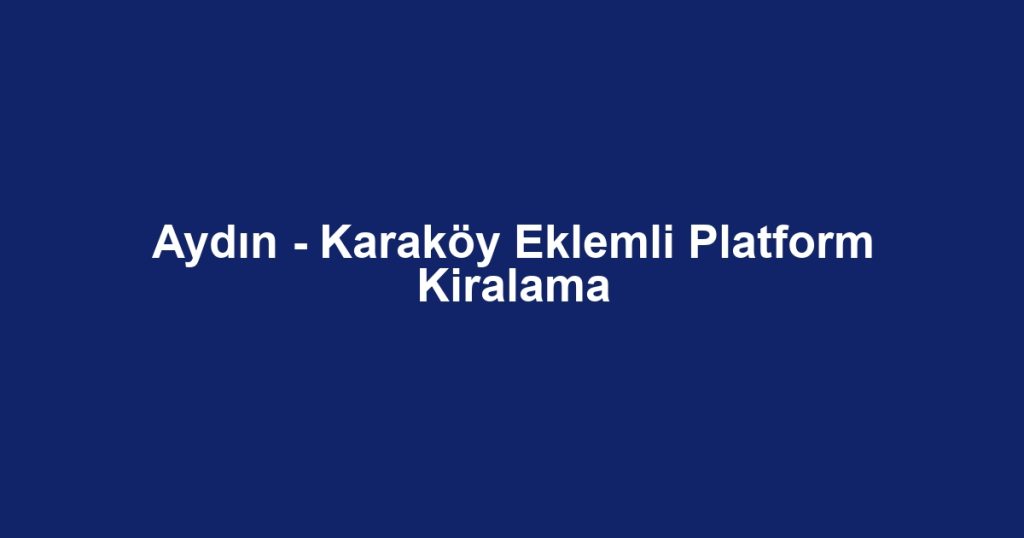 Aydın - Karaköy Eklemli Platform Kiralama