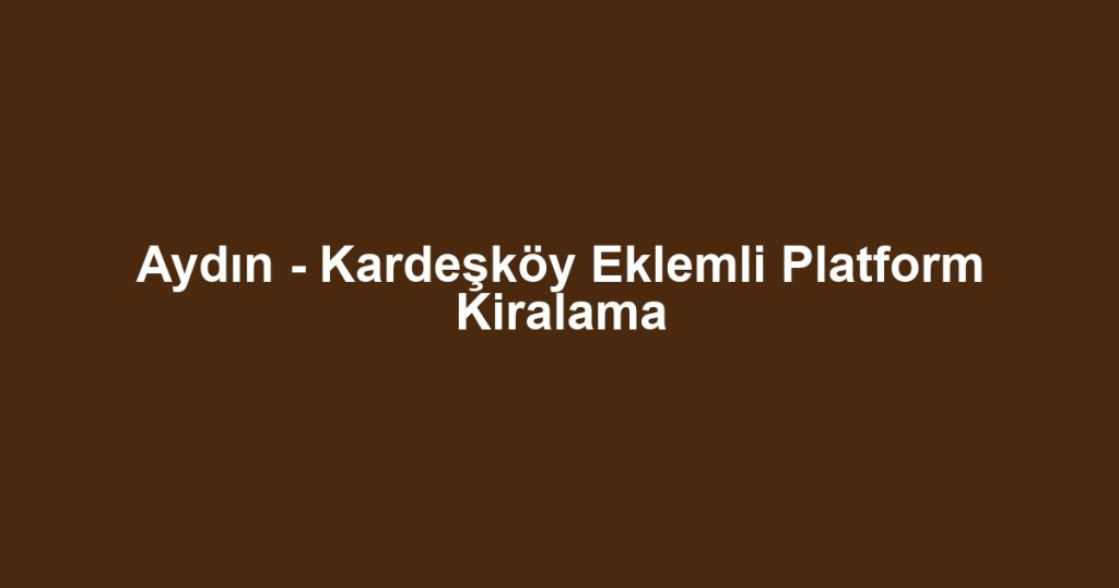 Aydın - Kardeşköy Eklemli Platform Kiralama