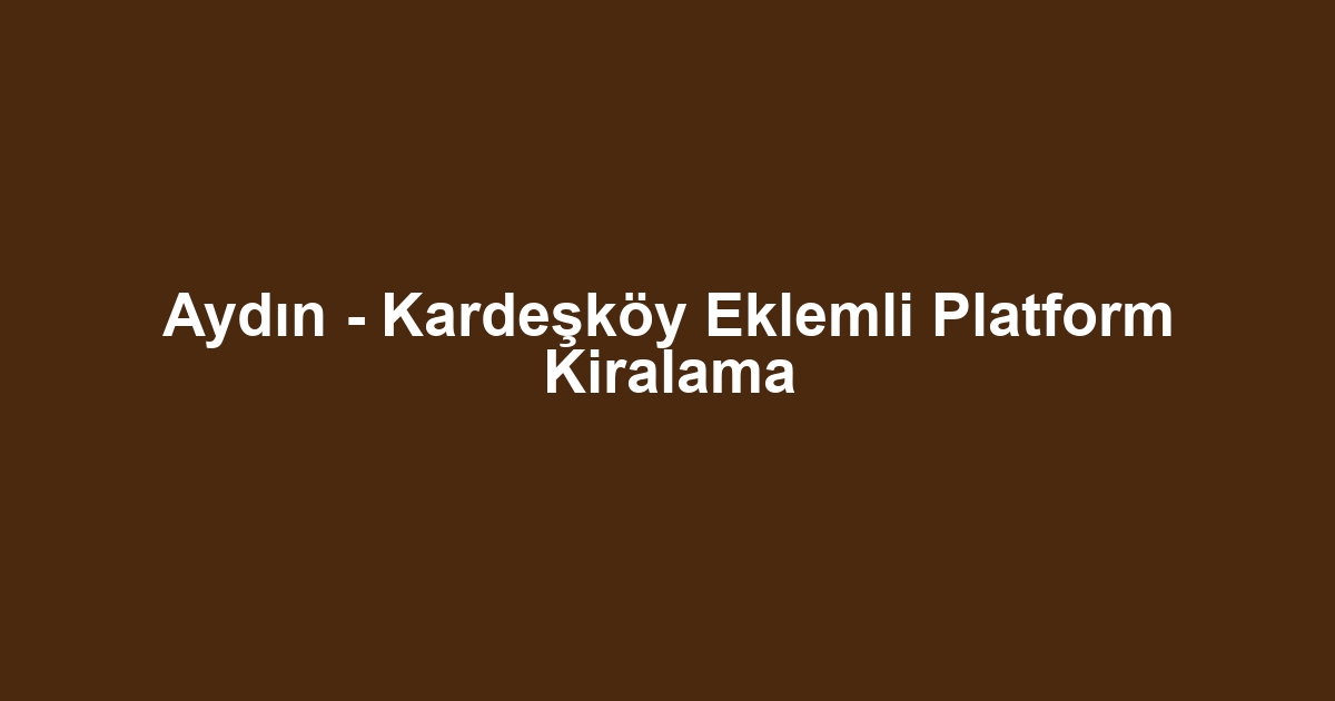 Aydın - Kardeşköy Eklemli Platform Kiralama