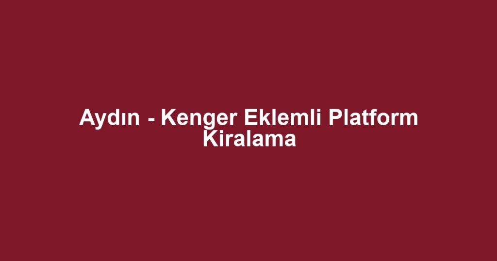 Aydın - Kenger Eklemli Platform Kiralama