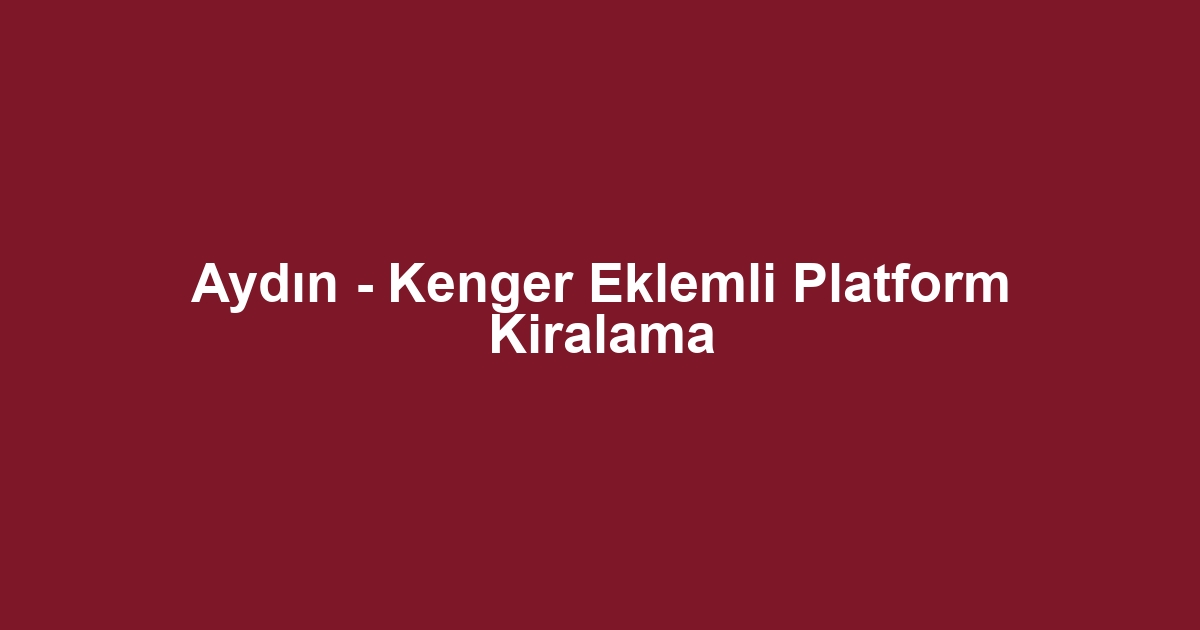 Aydın - Kenger Eklemli Platform Kiralama