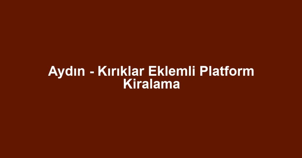 Aydın - Kırıklar Eklemli Platform Kiralama