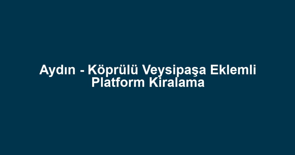 Aydın - Köprülü Veysipaşa Eklemli Platform Kiralama