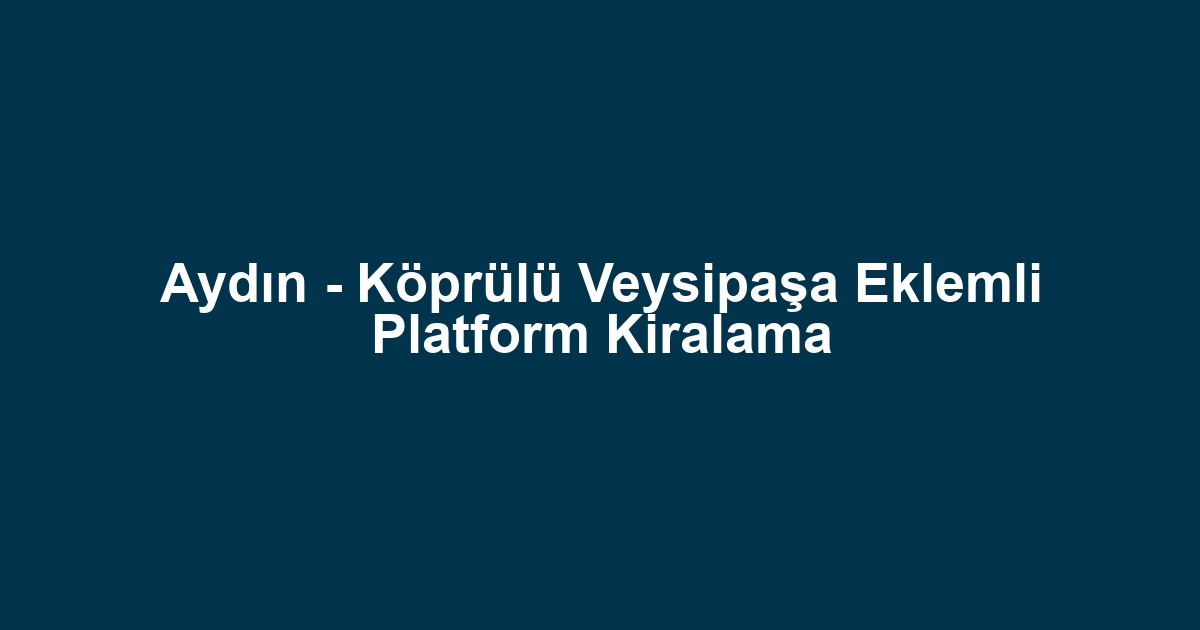 Aydın - Köprülü Veysipaşa Eklemli Platform Kiralama
