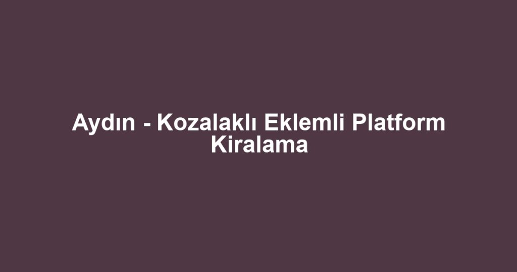 Aydın - Kozalaklı Eklemli Platform Kiralama