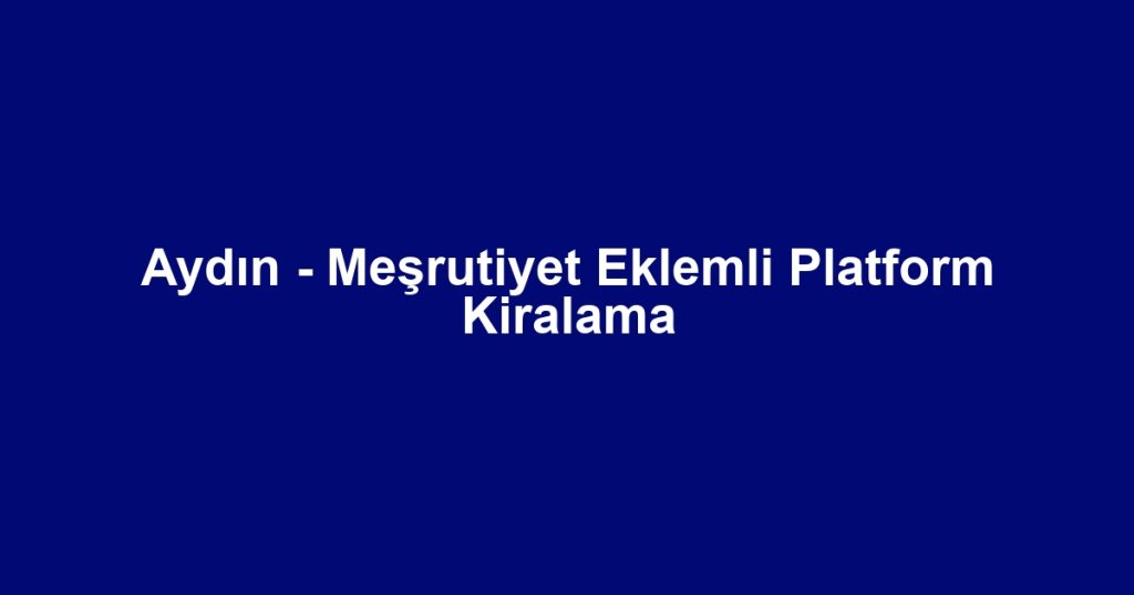 Aydın - Meşrutiyet Eklemli Platform Kiralama