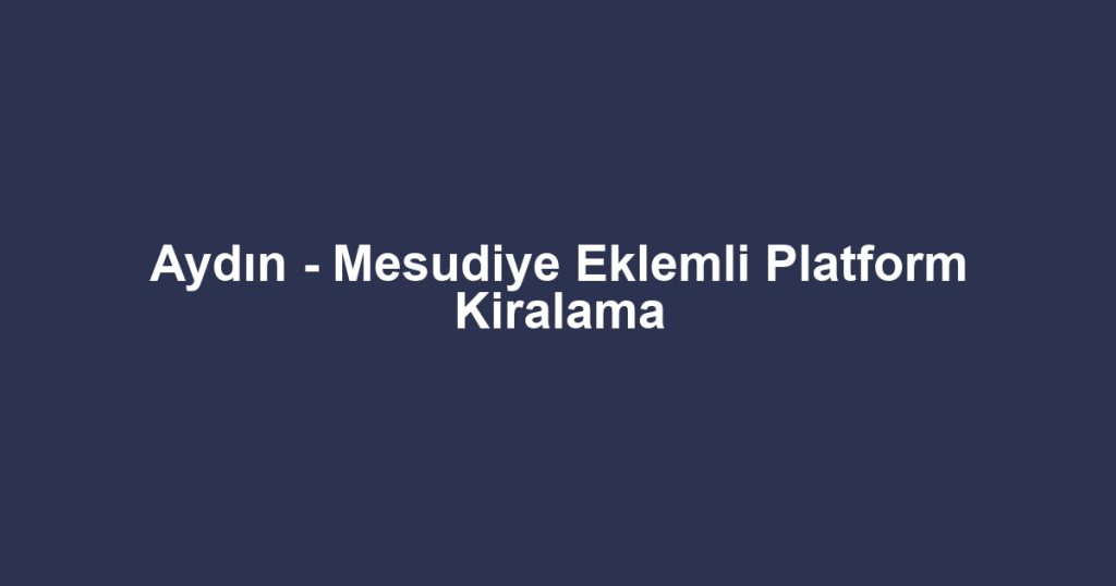 Aydın - Mesudiye Eklemli Platform Kiralama
