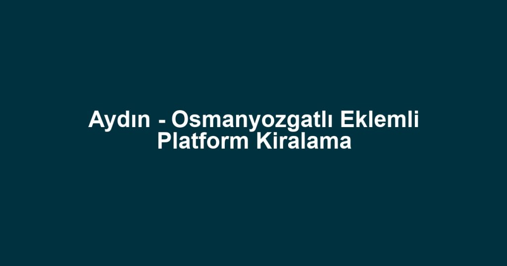 Aydın - Osmanyozgatlı Eklemli Platform Kiralama