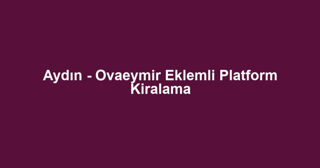 Aydın - Ovaeymir Eklemli Platform Kiralama
