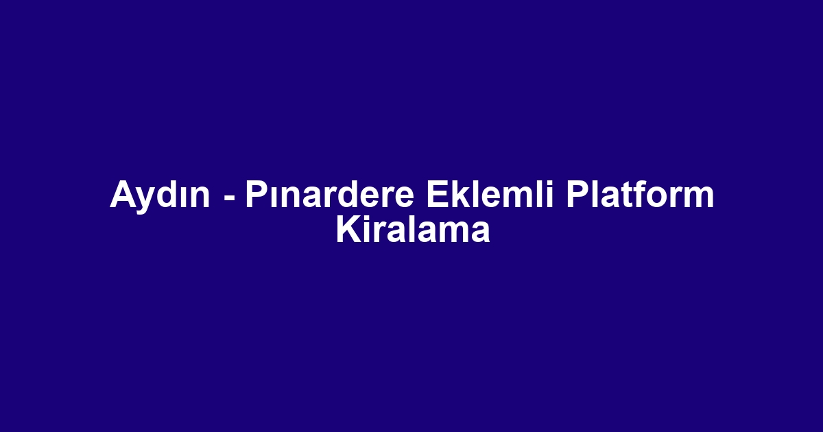 Aydın - Pınardere Eklemli Platform Kiralama