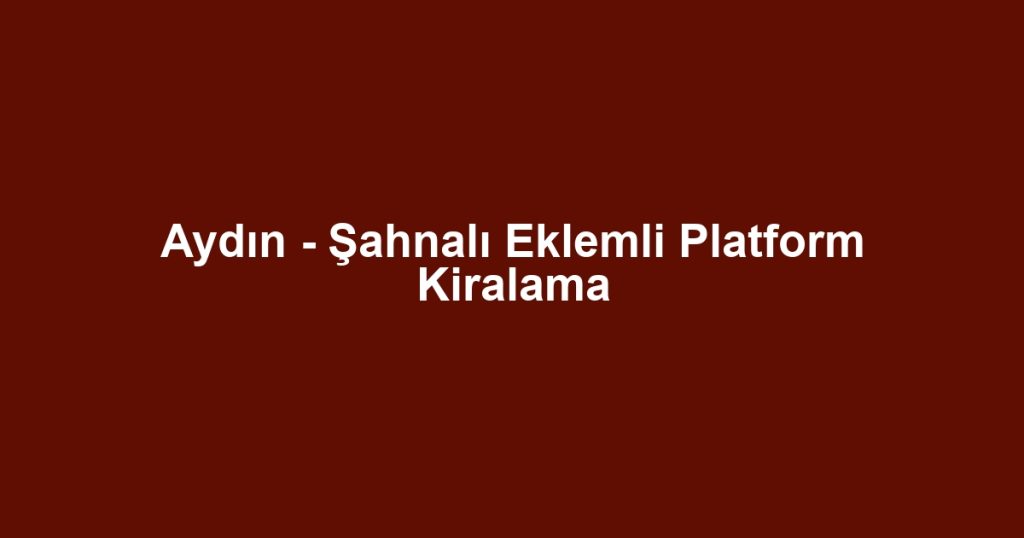 Aydın - Şahnalı Eklemli Platform Kiralama