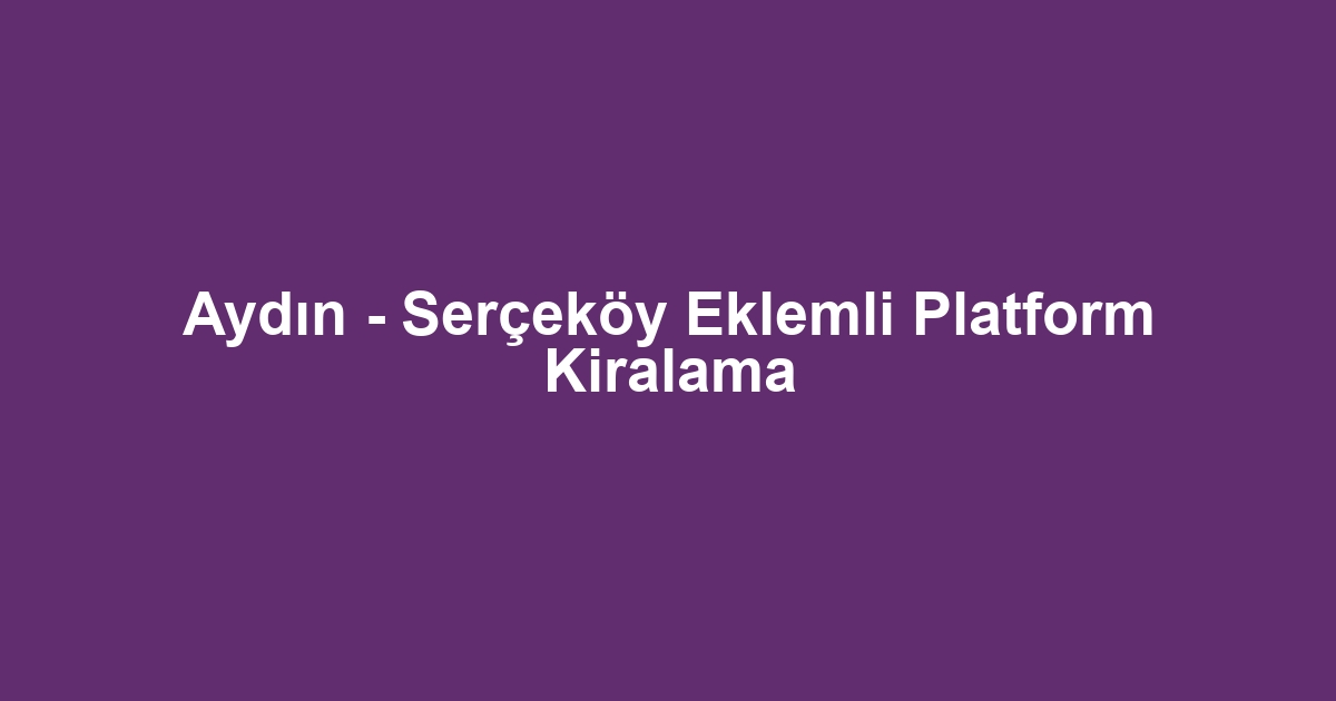 Aydın - Serçeköy Eklemli Platform Kiralama