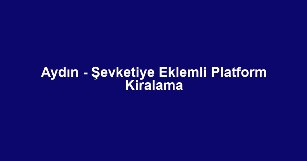 Aydın - Şevketiye Eklemli Platform Kiralama