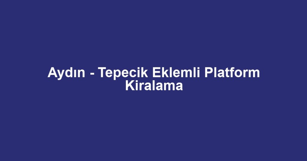 Aydın - Tepecik Eklemli Platform Kiralama