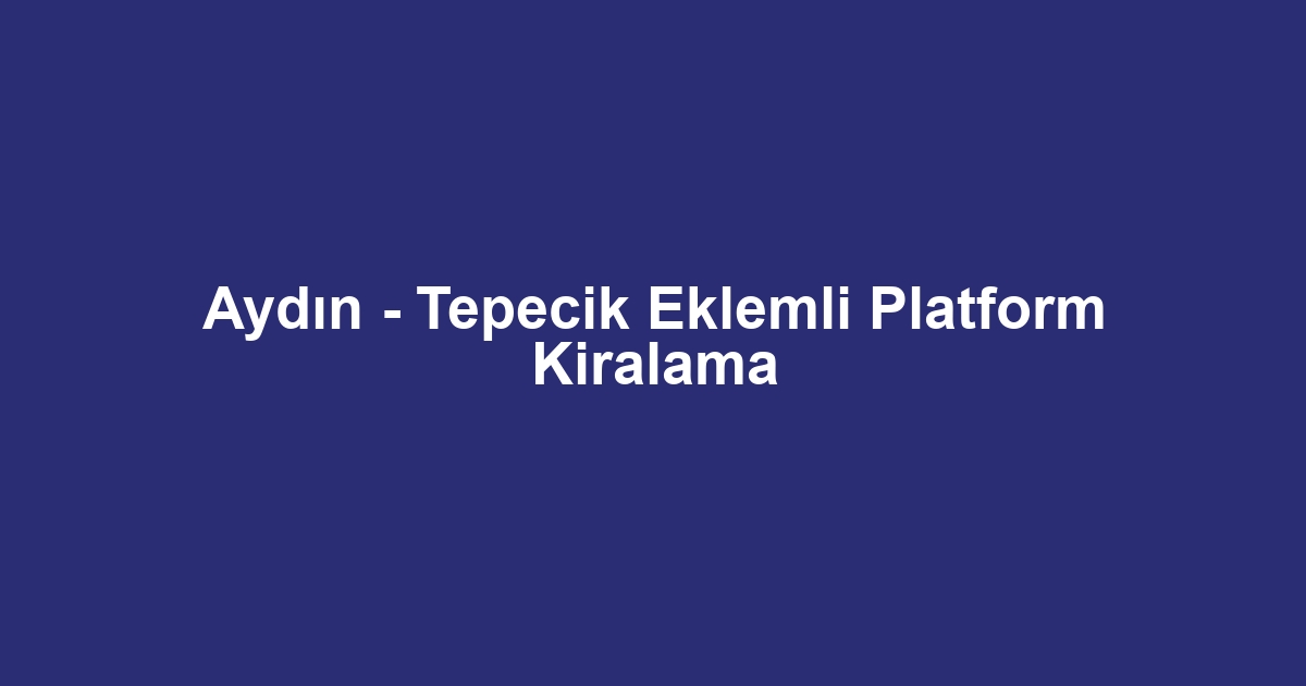 Aydın - Tepecik Eklemli Platform Kiralama