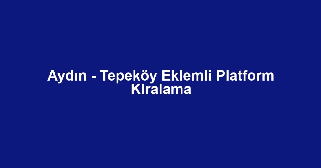 Aydın - Tepeköy Eklemli Platform Kiralama