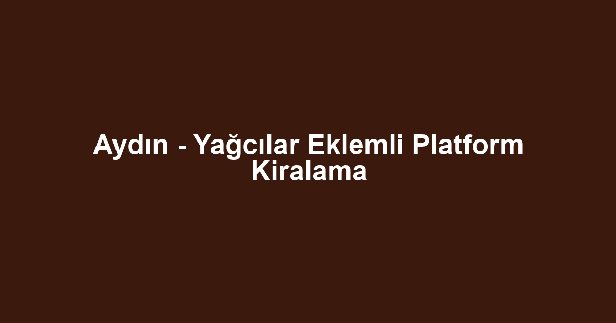 Aydın - Yağcılar Eklemli Platform Kiralama