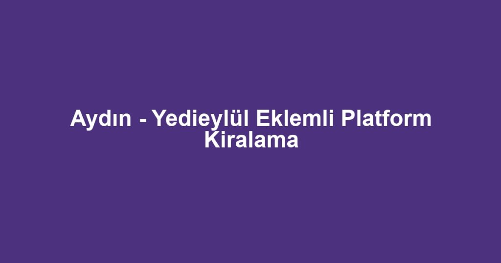 Aydın - Yedieylül Eklemli Platform Kiralama